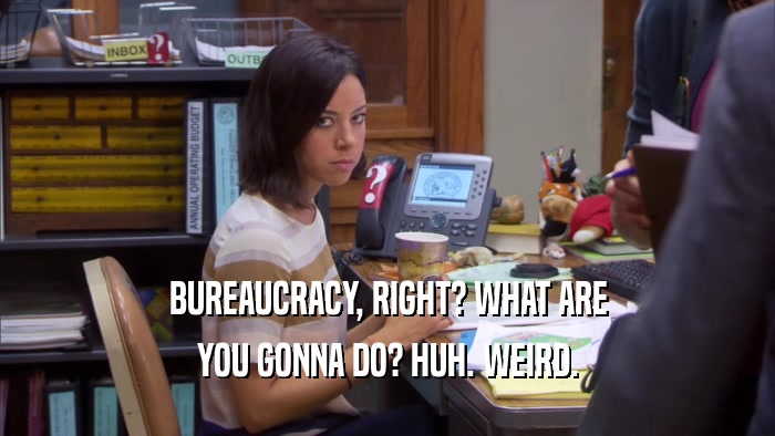 BUREAUCRACY, RIGHT? WHAT ARE YOU GONNA DO? HUH. WEIRD. 