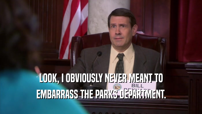LOOK, I OBVIOUSLY NEVER MEANT TO EMBARRASS THE PARKS DEPARTMENT. 