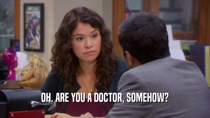 OH. ARE YOU A DOCTOR, SOMEHOW?  