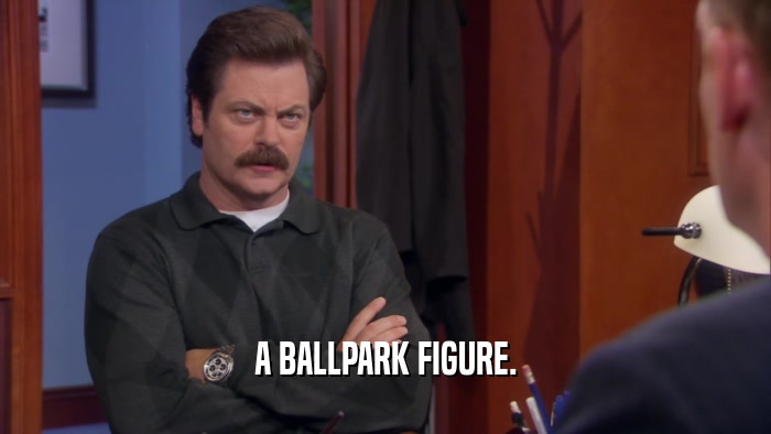 A BALLPARK FIGURE.  