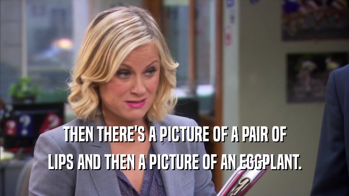 THEN THERE'S A PICTURE OF A PAIR OF LIPS AND THEN A PICTURE OF AN EGGPLANT. 