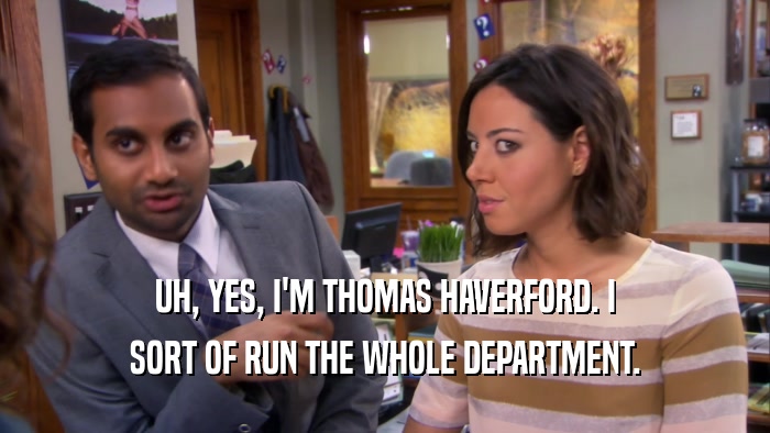 UH, YES, I'M THOMAS HAVERFORD. I SORT OF RUN THE WHOLE DEPARTMENT. 