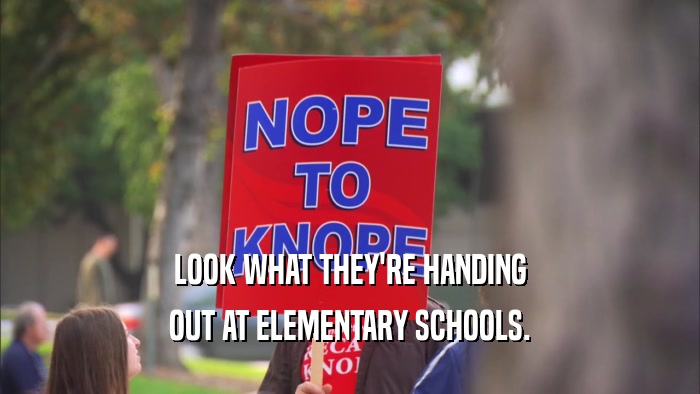 LOOK WHAT THEY'RE HANDING OUT AT ELEMENTARY SCHOOLS. 