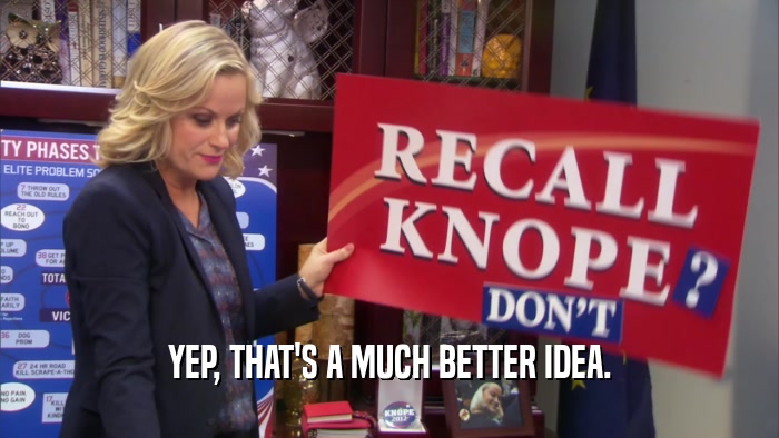 YEP, THAT'S A MUCH BETTER IDEA.  