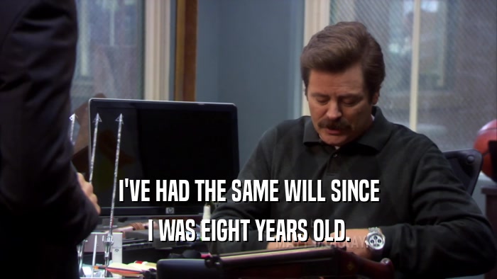 I'VE HAD THE SAME WILL SINCE I WAS EIGHT YEARS OLD. 