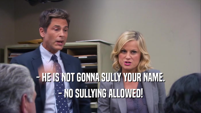 - HE IS NOT GONNA SULLY YOUR NAME. - NO SULLYING ALLOWED! 