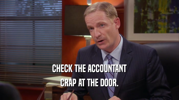 CHECK THE ACCOUNTANT CRAP AT THE DOOR. 
