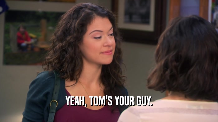 YEAH, TOM'S YOUR GUY.  