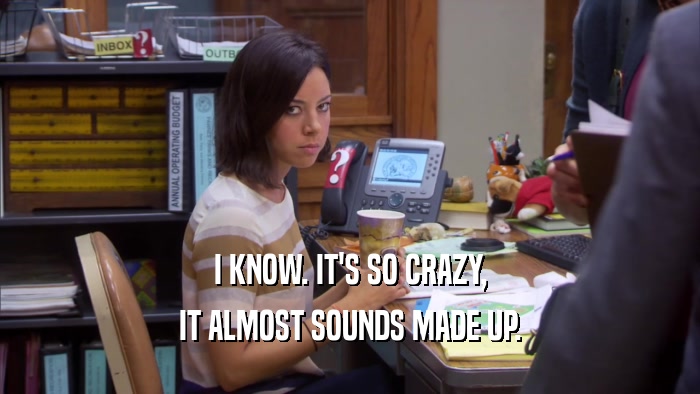 I KNOW. IT'S SO CRAZY, IT ALMOST SOUNDS MADE UP. 