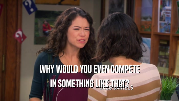 WHY WOULD YOU EVEN COMPETE IN SOMETHING LIKE THAT? 