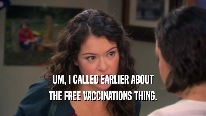 UM, I CALLED EARLIER ABOUT THE FREE VACCINATIONS THING. 