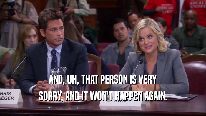 AND, UH, THAT PERSON IS VERY SORRY, AND IT WON'T HAPPEN AGAIN. 