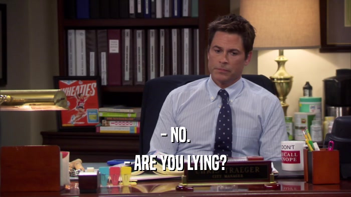 - NO. - ARE YOU LYING? 