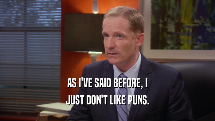 AS I'VE SAID BEFORE, I JUST DON'T LIKE PUNS. 