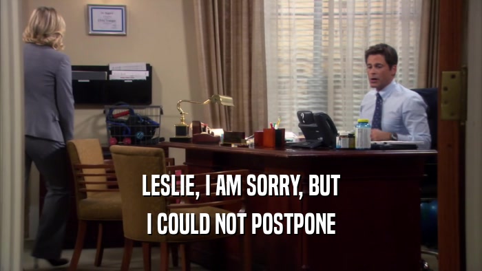 LESLIE, I AM SORRY, BUT I COULD NOT POSTPONE 