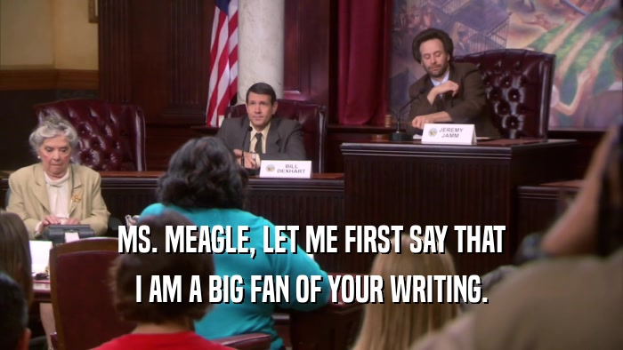 MS. MEAGLE, LET ME FIRST SAY THAT I AM A BIG FAN OF YOUR WRITING. 