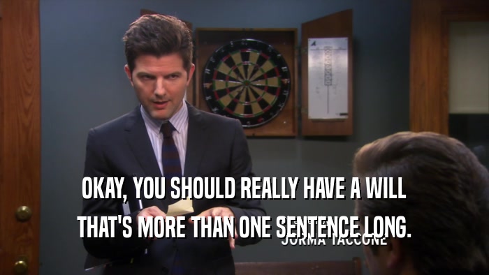 OKAY, YOU SHOULD REALLY HAVE A WILL THAT'S MORE THAN ONE SENTENCE LONG. 