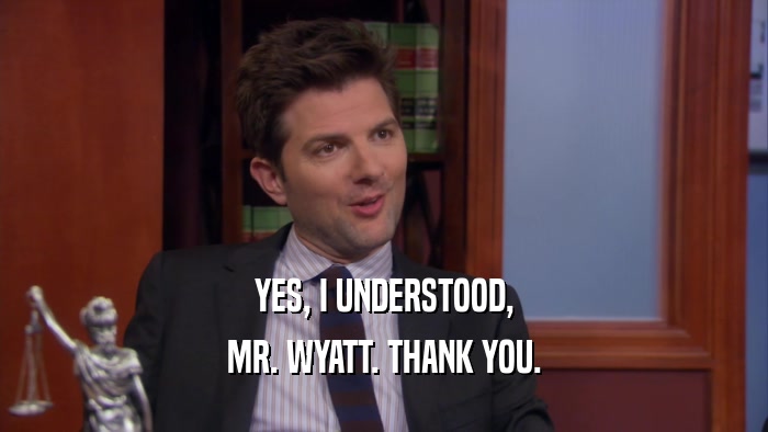 YES, I UNDERSTOOD, MR. WYATT. THANK YOU. 