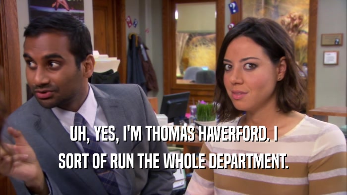 UH, YES, I'M THOMAS HAVERFORD. I
 SORT OF RUN THE WHOLE DEPARTMENT.
 