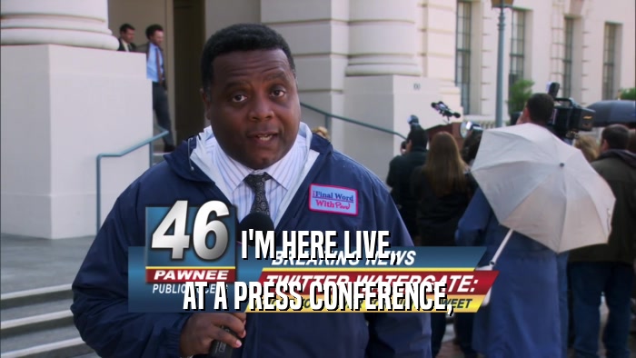 I'M HERE LIVE, AT A PRESS CONFERENCE, 