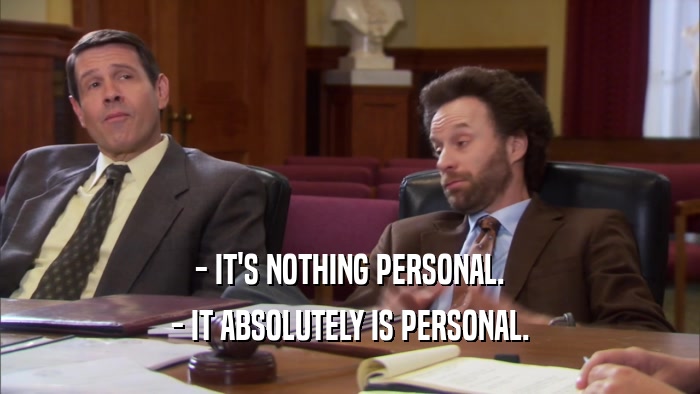 - IT'S NOTHING PERSONAL. - IT ABSOLUTELY IS PERSONAL. 