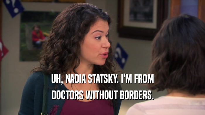 UH, NADIA STATSKY. I'M FROM DOCTORS WITHOUT BORDERS. 
