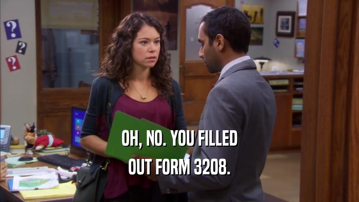 OH, NO. YOU FILLED OUT FORM 3208. 