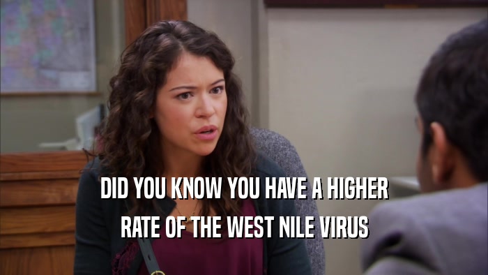 DID YOU KNOW YOU HAVE A HIGHER RATE OF THE WEST NILE VIRUS 