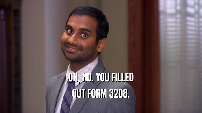 OH, NO. YOU FILLED OUT FORM 3208. 
