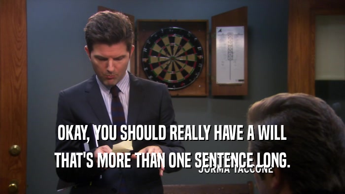 OKAY, YOU SHOULD REALLY HAVE A WILL THAT'S MORE THAN ONE SENTENCE LONG. 