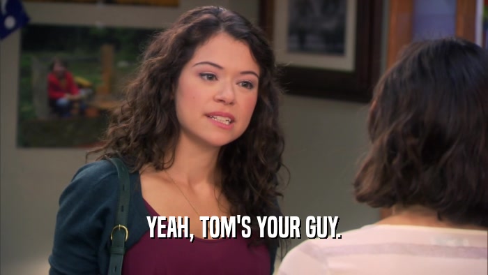 YEAH, TOM'S YOUR GUY.  