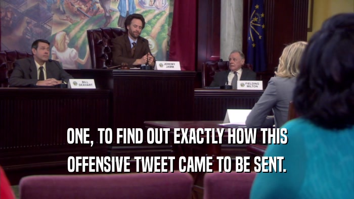 ONE, TO FIND OUT EXACTLY HOW THIS OFFENSIVE TWEET CAME TO BE SENT. 
