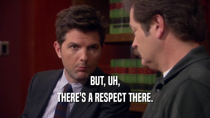 BUT, UH, THERE'S A RESPECT THERE. 