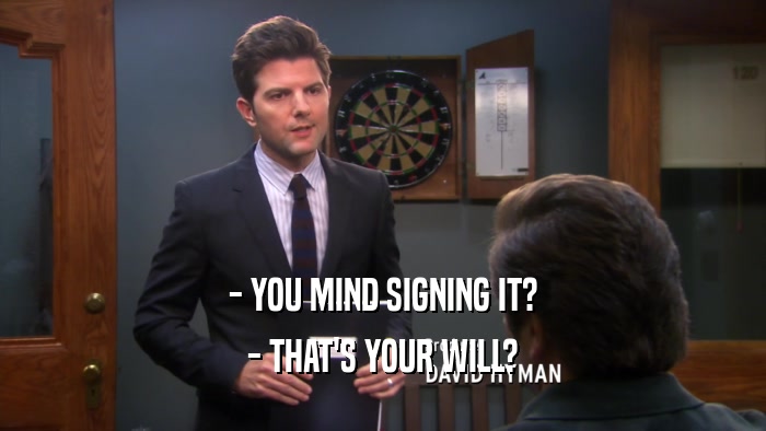 - YOU MIND SIGNING IT? - THAT'S YOUR WILL? 