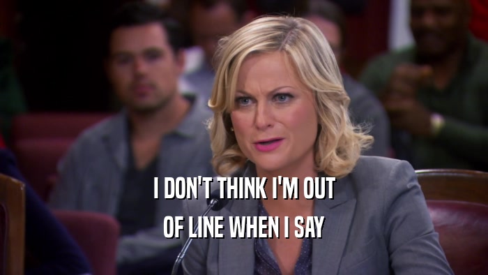 I DON'T THINK I'M OUT OF LINE WHEN I SAY 
