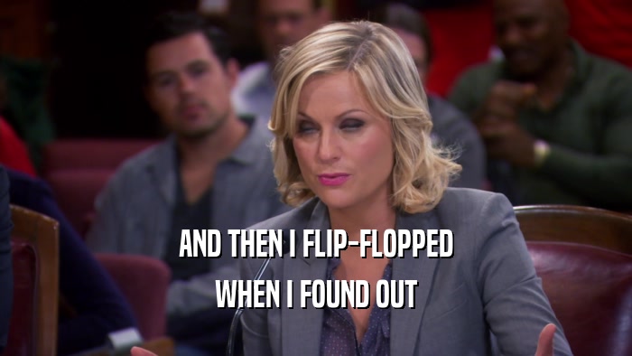 AND THEN I FLIP-FLOPPED WHEN I FOUND OUT 