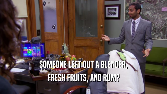 SOMEONE LEFT OUT A BLENDER, FRESH FRUITS, AND RUM? 