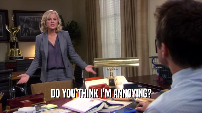 DO YOU THINK I'M ANNOYING?  