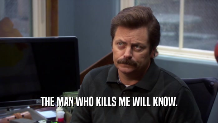 THE MAN WHO KILLS ME WILL KNOW.  