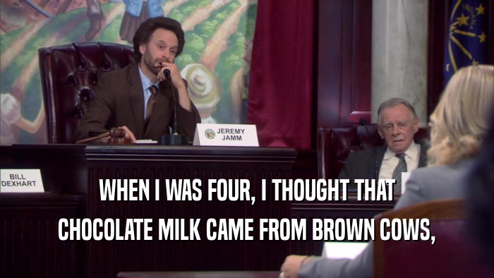 WHEN I WAS FOUR, I THOUGHT THAT CHOCOLATE MILK CAME FROM BROWN COWS, 