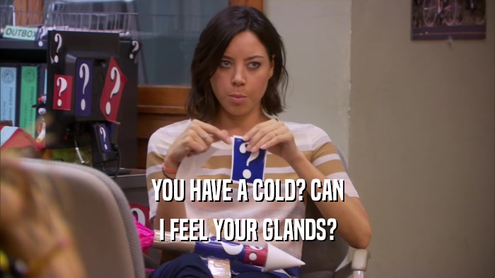 YOU HAVE A COLD? CAN I FEEL YOUR GLANDS? 