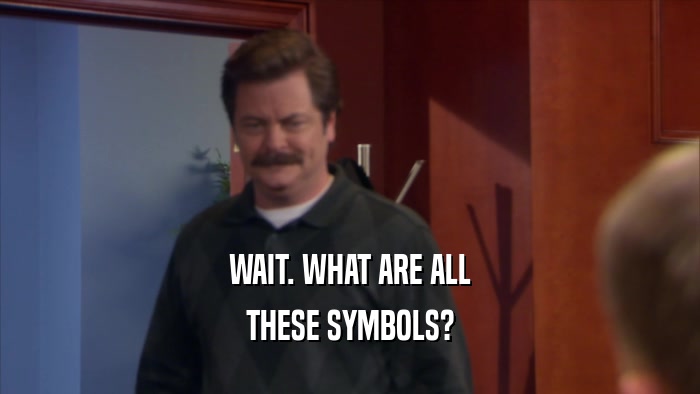 WAIT. WHAT ARE ALL THESE SYMBOLS? 