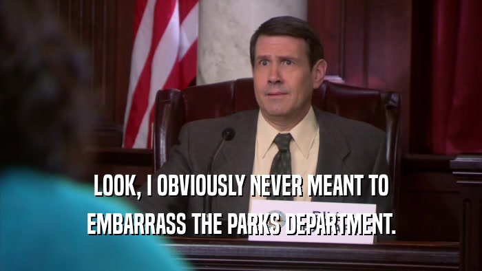 LOOK, I OBVIOUSLY NEVER MEANT TO EMBARRASS THE PARKS DEPARTMENT. 