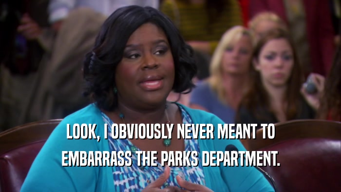 LOOK, I OBVIOUSLY NEVER MEANT TO EMBARRASS THE PARKS DEPARTMENT. 