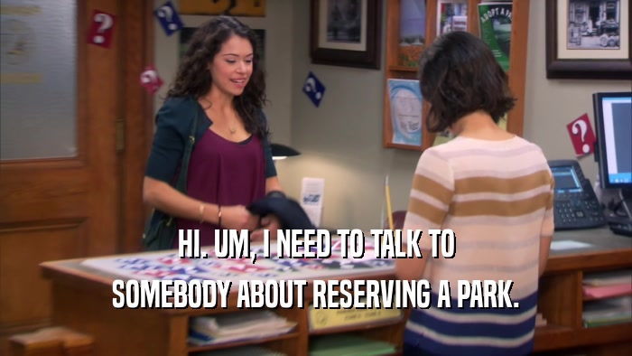 HI. UM, I NEED TO TALK TO SOMEBODY ABOUT RESERVING A PARK. 