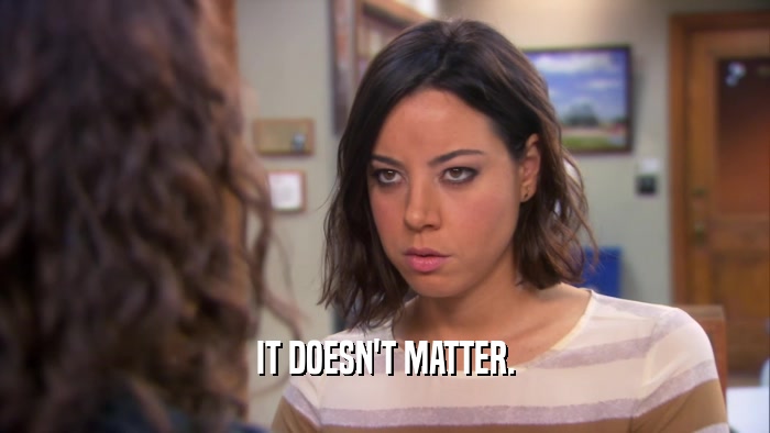 IT DOESN'T MATTER.  
