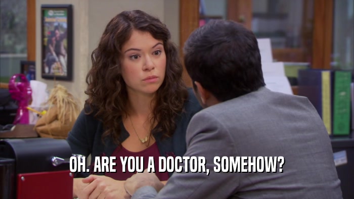 OH. ARE YOU A DOCTOR, SOMEHOW?  