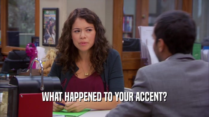 WHAT HAPPENED TO YOUR ACCENT?  
