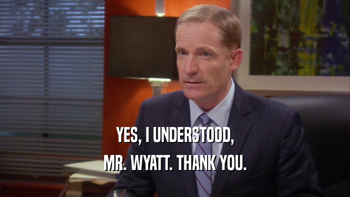YES, I UNDERSTOOD, MR. WYATT. THANK YOU. 