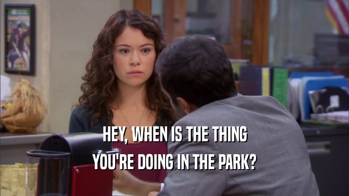 HEY, WHEN IS THE THING YOU'RE DOING IN THE PARK? 